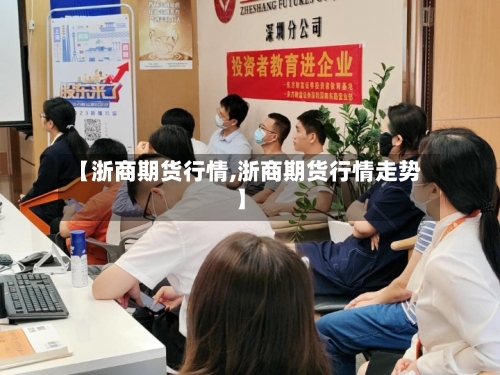 【浙商期货行情,浙商期货行情走势】