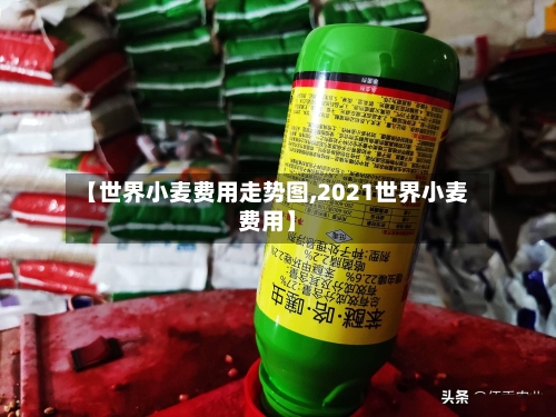【世界小麦费用走势图,2021世界小麦费用】-第2张图片