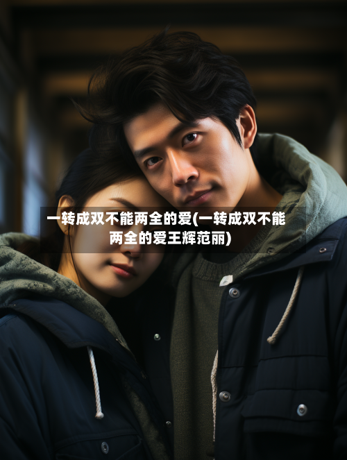 一转成双不能两全的爱(一转成双不能两全的爱王辉范丽)