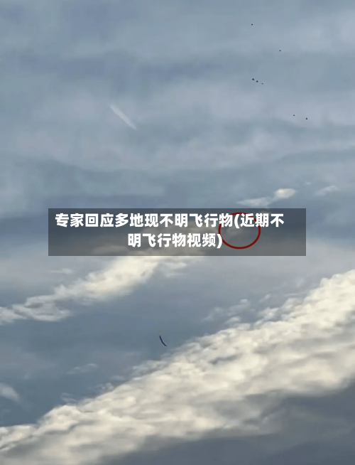 专家回应多地现不明飞行物(近期不明飞行物视频)
