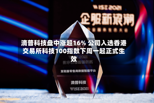 滴普科技盘中涨超16% 公司入选香港交易所科技100指数下周一起正式生效