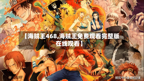 【海贼王468,海贼王免费观看完整版在线观看】