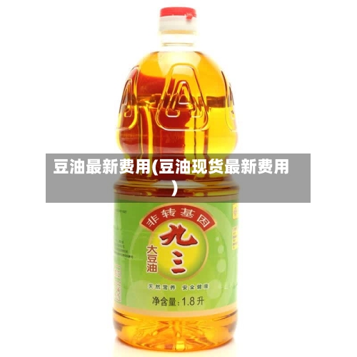 豆油最新费用(豆油现货最新费用)