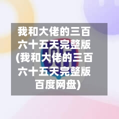 我和大佬的三百六十五天完整版(我和大佬的三百六十五天完整版百度网盘)