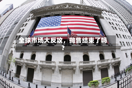 全球市场大反攻，抛售结束了吗？
