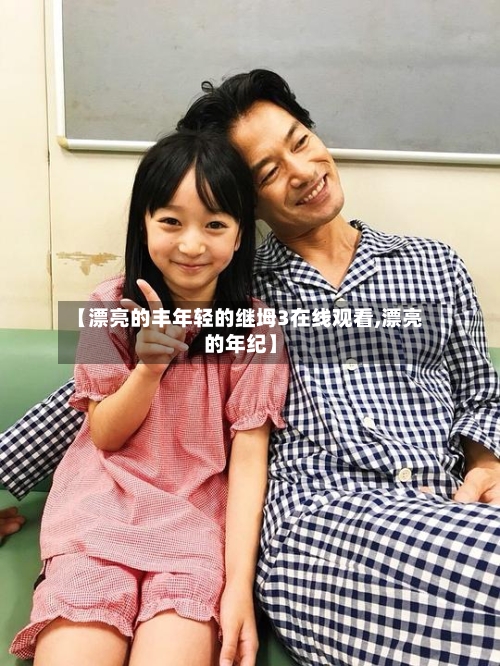 【漂亮的丰年轻的继坶3在线观看,漂亮的年纪】-第3张图片
