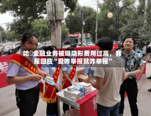 哈啰金融业务被曝隐形费用过高,客服回应“爱咋举报就咋举报”