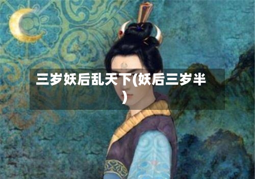 三岁妖后乱天下(妖后三岁半)
