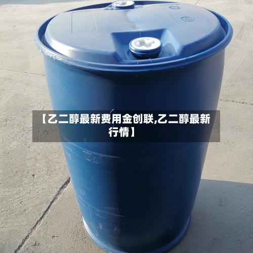 【乙二醇最新费用金创联,乙二醇最新行情】