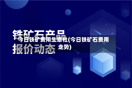 今日铁矿费用生意社(今日铁矿石费用走势)