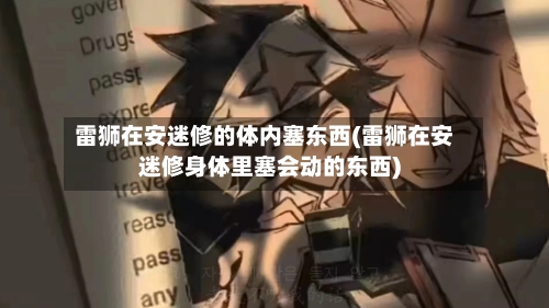 雷狮在安迷修的体内塞东西(雷狮在安迷修身体里塞会动的东西)-第2张图片