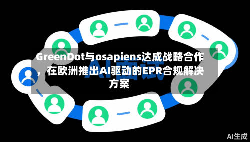 GreenDot与osapiens达成战略合作	，在欧洲推出AI驱动的EPR合规解决方案-第2张图片