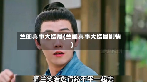 兰闺喜事大结局(兰闺喜事大结局剧情)