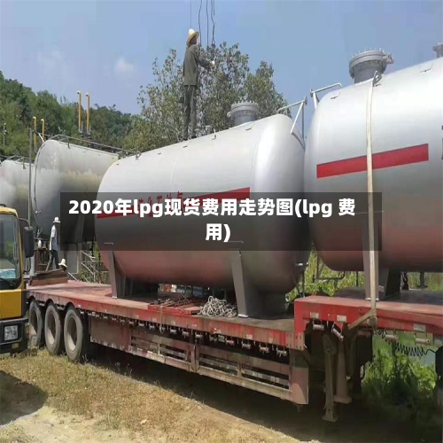 2020年lpg现货费用走势图(lpg 费用)-第2张图片
