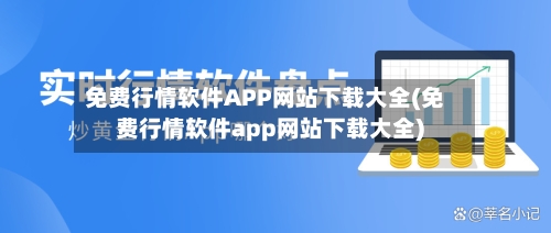 免费行情软件APP网站下载大全(免费行情软件app网站下载大全)