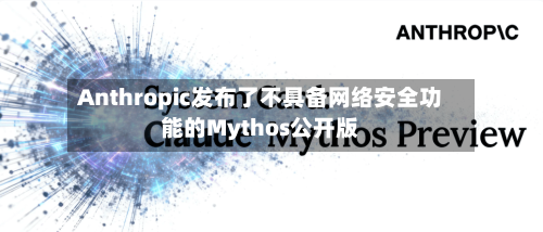 Anthropic发布了不具备网络安全功能的Mythos公开版-第2张图片