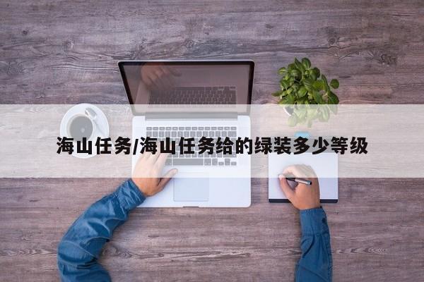 海山任务/海山任务给的绿装多少等级