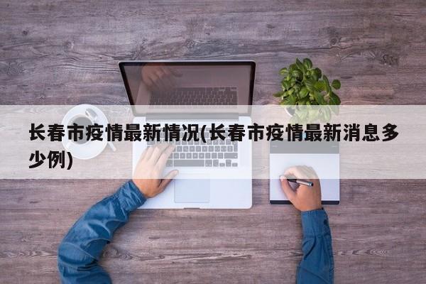 长春市疫情最新情况(长春市疫情最新消息多少例)