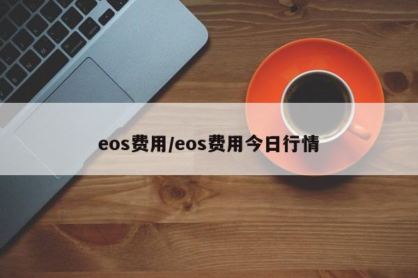 eos费用/eos费用今日行情
