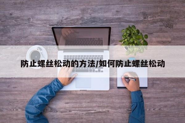 防止螺丝松动的方法/如何防止螺丝松动