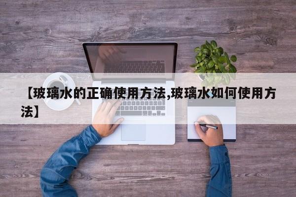 【玻璃水的正确使用方法,玻璃水如何使用方法】