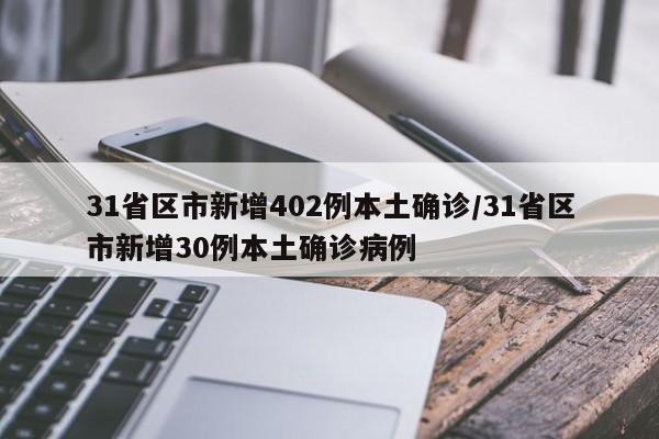 31省区市新增402例本土确诊/31省区市新增30例本土确诊病例