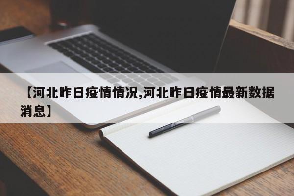 【河北昨日疫情情况,河北昨日疫情最新数据消息】