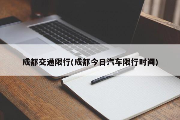 成都交通限行(成都今日汽车限行时间)