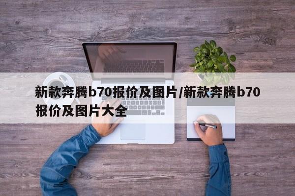 新款奔腾b70报价及图片/新款奔腾b70报价及图片大全