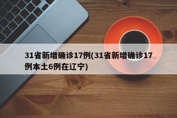 31省新增确诊17例(31省新增确诊17例本土6例在辽宁)
