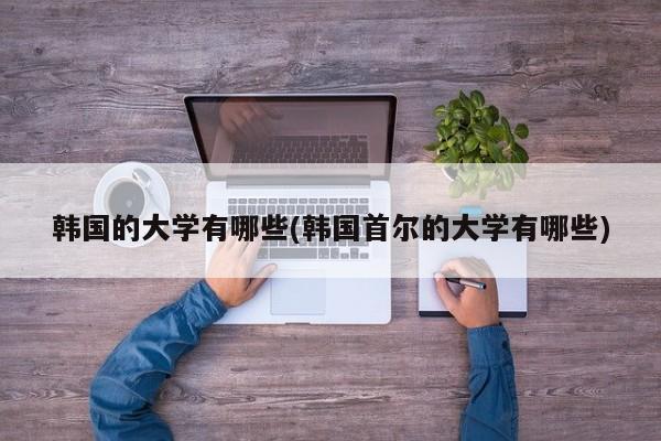 韩国的大学有哪些(韩国首尔的大学有哪些)