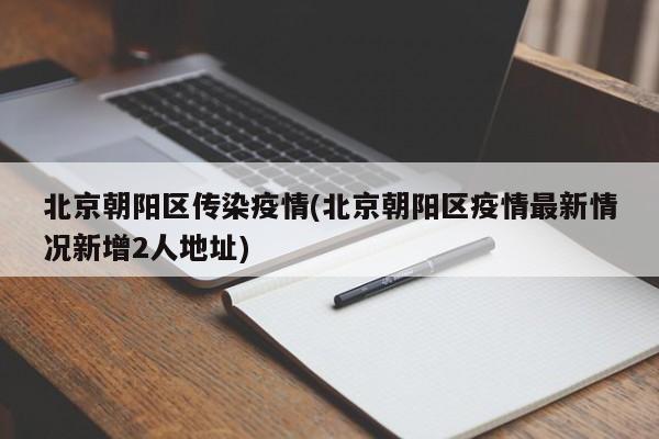 北京朝阳区传染疫情(北京朝阳区疫情最新情况新增2人地址)