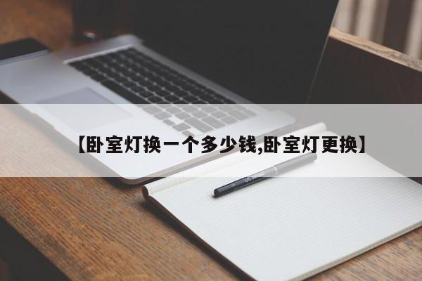 【卧室灯换一个多少钱,卧室灯更换】