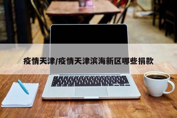 疫情天津/疫情天津滨海新区哪些捐款