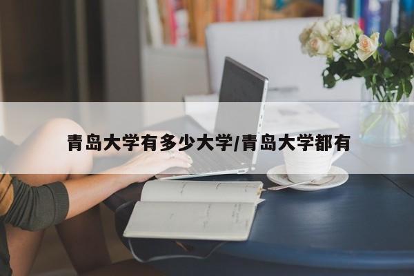 青岛大学有多少大学/青岛大学都有