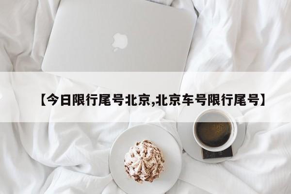 【今日限行尾号北京,北京车号限行尾号】