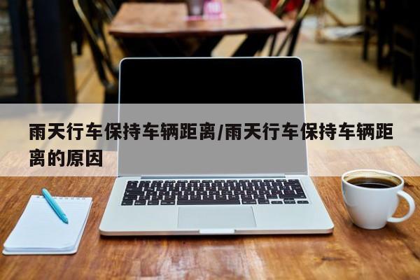 雨天行车保持车辆距离/雨天行车保持车辆距离的原因