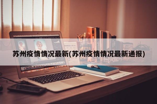 苏州疫情情况最新(苏州疫情情况最新通报)