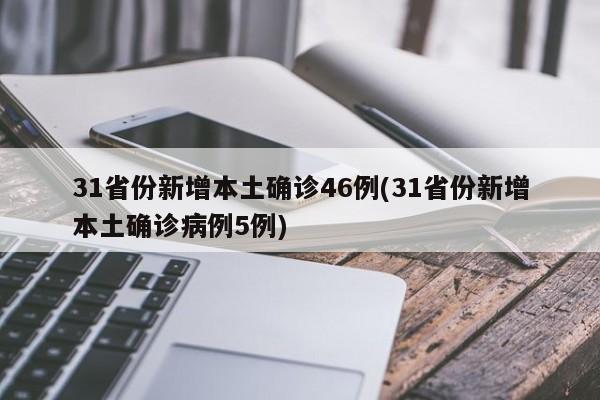 31省份新增本土确诊46例(31省份新增本土确诊病例5例)