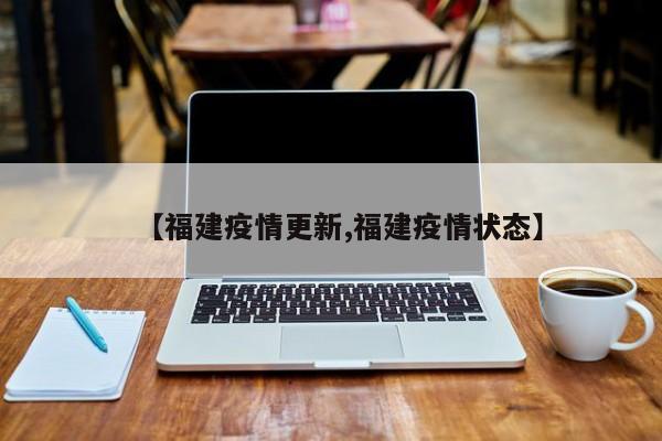 【福建疫情更新,福建疫情状态】