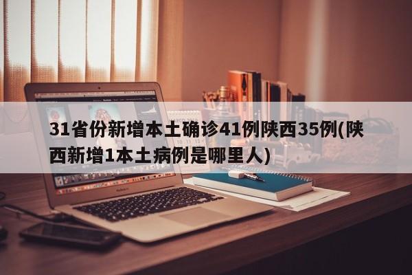 31省份新增本土确诊41例陕西35例(陕西新增1本土病例是哪里人)