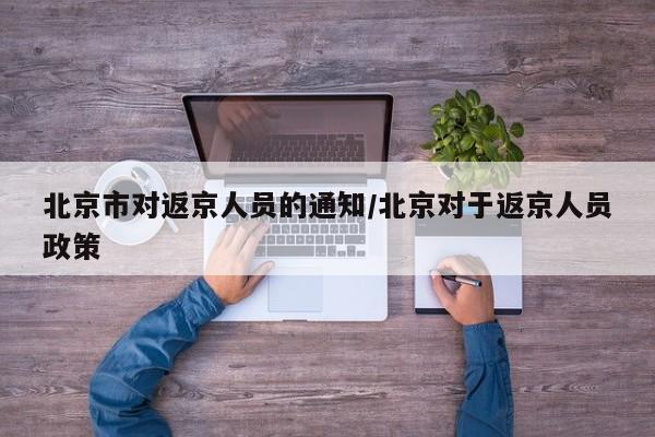 北京市对返京人员的通知/北京对于返京人员政策