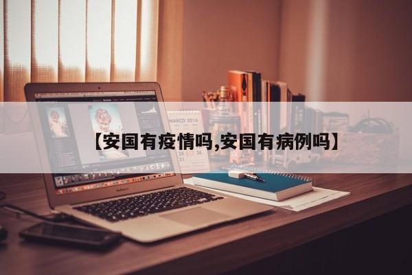 【安国有疫情吗,安国有病例吗】