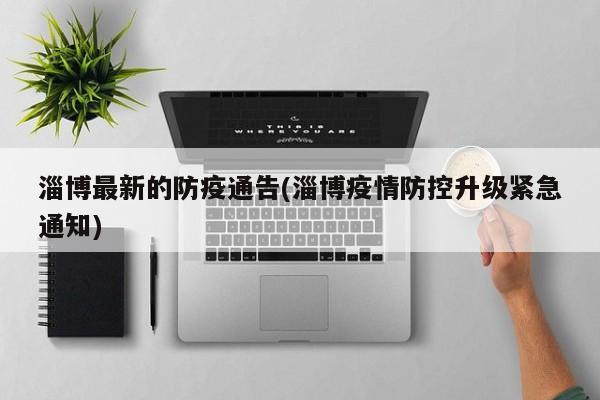 淄博最新的防疫通告(淄博疫情防控升级紧急通知)