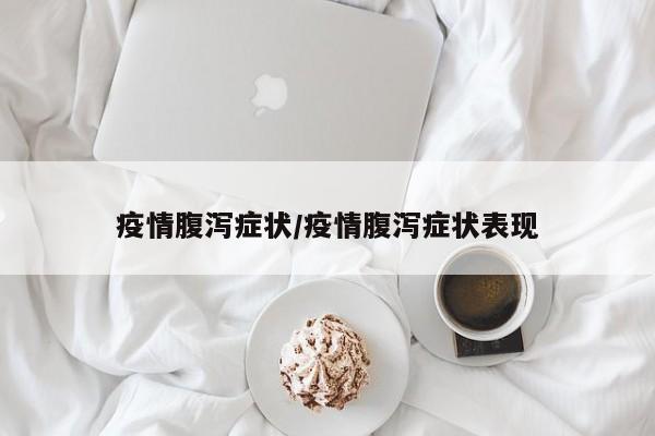 疫情腹泻症状/疫情腹泻症状表现